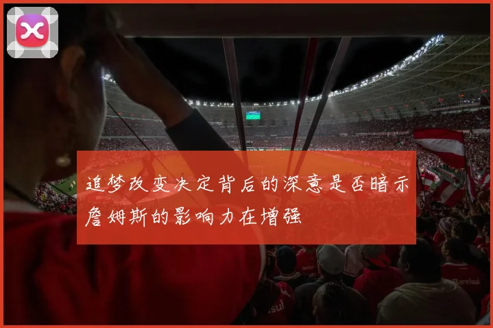 追梦改变决定背后的深意是否暗示詹姆斯的影响力在增强