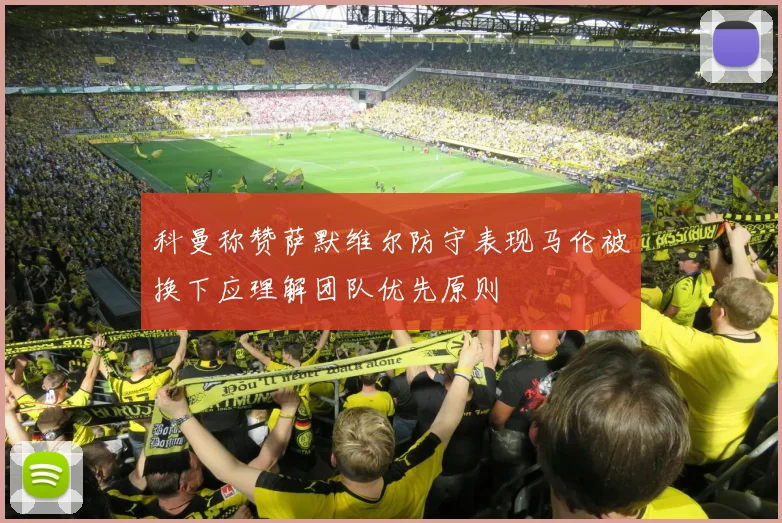 科曼称赞萨默维尔防守表现马伦被换下应理解团队优先原则