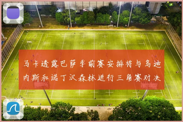 马卡透露巴萨季前赛安排将与乌迪内斯和诺丁汉森林进行三角赛对决